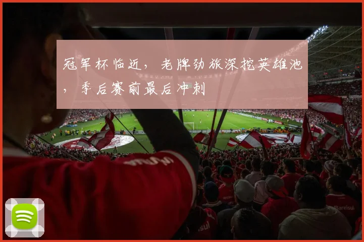冠军杯临近，老牌劲旅深挖英雄池，季后赛前最后冲刺