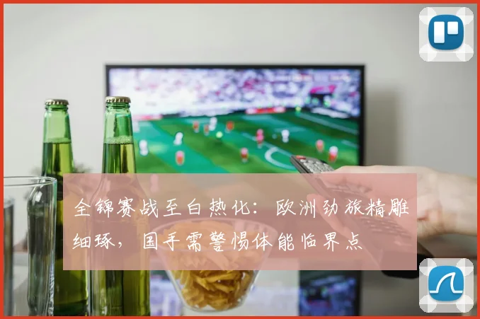 全锦赛战至白热化：欧洲劲旅精雕细琢，国手需警惕体能临界点