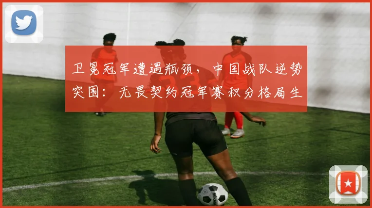 卫冕冠军遭遇瓶颈，中国战队逆势突围：无畏契约冠军赛积分格局生变