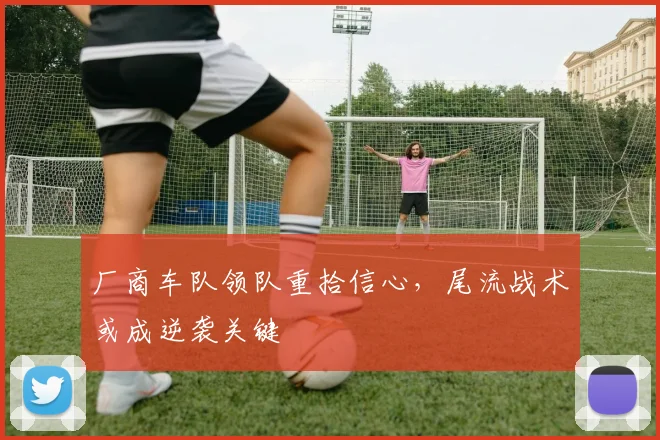 厂商车队领队重拾信心，尾流战术或成逆袭关键