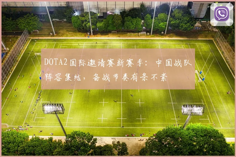 DOTA2国际邀请赛新赛季：中国战队阵容集结，备战节奏有条不紊