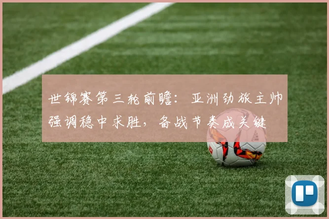 世锦赛第三轮前瞻：亚洲劲旅主帅强调稳中求胜，备战节奏成关键