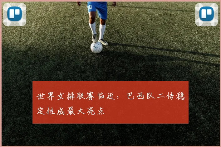 世界女排联赛临近，巴西队二传稳定性成最大亮点