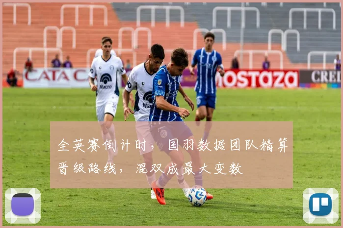 全英赛倒计时，国羽数据团队精算晋级路线，混双成最大变数