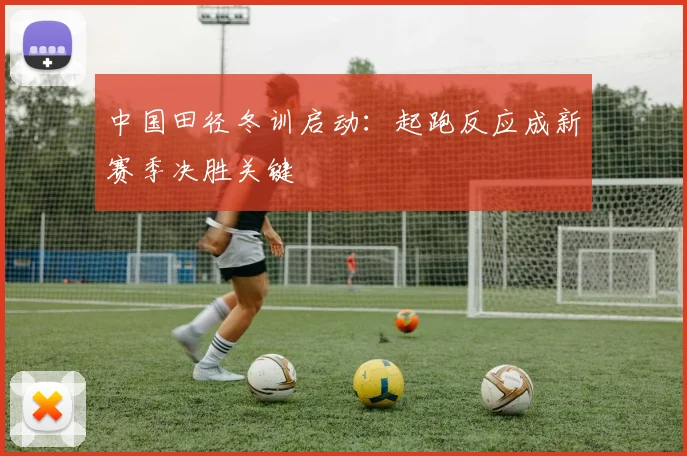 中国田径冬训启动：起跑反应成新赛季决胜关键